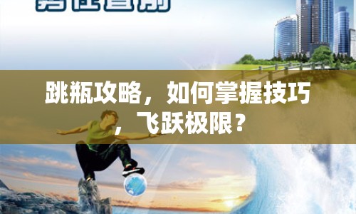跳瓶攻略，如何掌握技巧，飛躍極限？