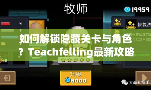 如何解鎖隱藏關(guān)卡與角色？Teachfelling最新攻略助你掌握核心策略！