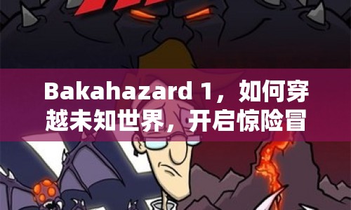 Bakahazard 1，如何穿越未知世界，開啟驚險冒險之旅？