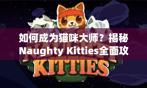 如何成為貓咪大師？揭秘Naughty Kitties全面攻略！