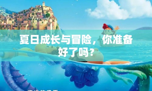 夏日成長與冒險(xiǎn)，你準(zhǔn)備好了嗎？