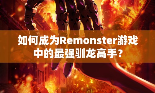 如何成為Remonster游戲中的最強(qiáng)馴龍高手？