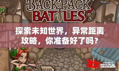 探索未知世界，異常距離攻略，你準(zhǔn)備好了嗎？
