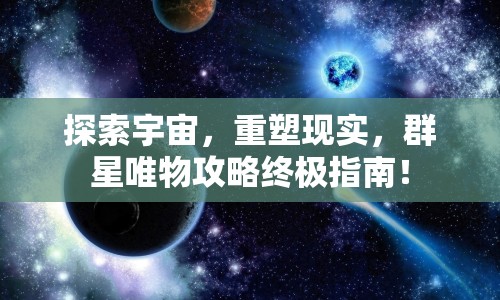 探索宇宙，重塑現(xiàn)實(shí)，群星唯物攻略終極指南！