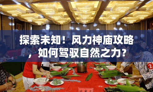 探索未知！風(fēng)力神廟攻略，如何駕馭自然之力？