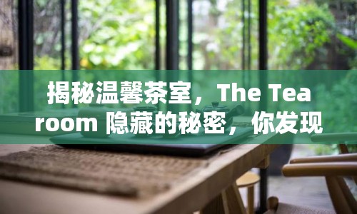揭秘溫馨茶室，The Tearoom 隱藏的秘密，你發(fā)現(xiàn)了嗎？