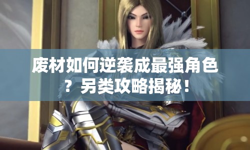 廢材如何逆襲成最強角色？另類攻略揭秘！