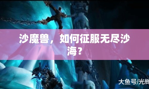 沙魔獸，如何征服無盡沙海？