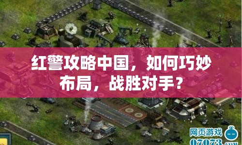 紅警攻略中國，如何巧妙布局，戰(zhàn)勝對手？