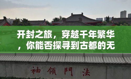開封之旅，穿越千年繁華，你能否探尋到古都的無窮魅力？