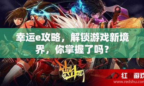 幸運(yùn)e攻略，解鎖游戲新境界，你掌握了嗎？