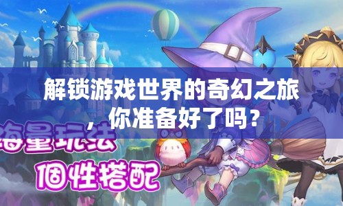解鎖游戲世界的奇幻之旅，你準(zhǔn)備好了嗎？