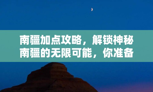 南疆加點(diǎn)攻略，解鎖神秘南疆的無限可能，你準(zhǔn)備好了嗎？