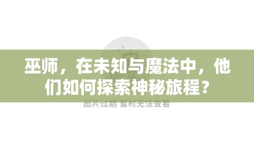 巫師，在未知與魔法中，他們?nèi)绾翁剿魃衩芈贸蹋? title=