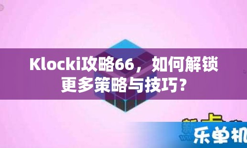 Klocki攻略66，如何解鎖更多策略與技巧？