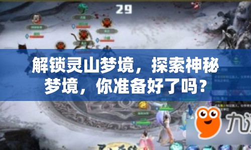 解鎖靈山夢(mèng)境，探索神秘夢(mèng)境，你準(zhǔn)備好了嗎？
