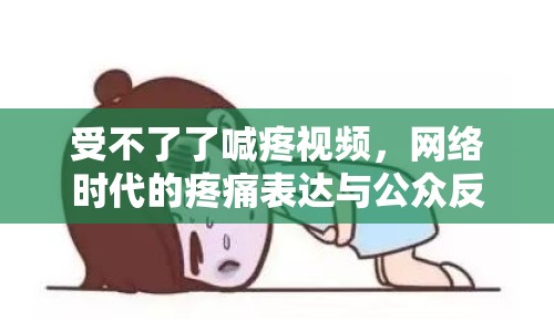受不了了喊疼視頻，網(wǎng)絡時代的疼痛表達與公眾反應