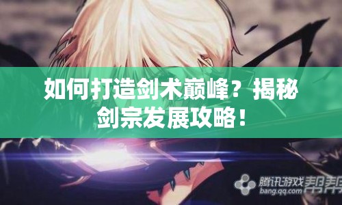 如何打造劍術(shù)巔峰？揭秘劍宗發(fā)展攻略！