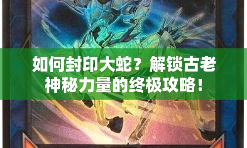 如何封印大蛇？解鎖古老神秘力量的終極攻略！