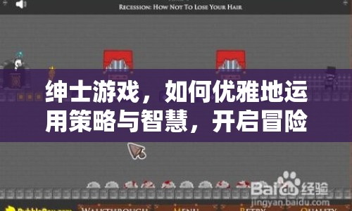 紳士游戲，如何優(yōu)雅地運(yùn)用策略與智慧，開啟冒險(xiǎn)之旅？
