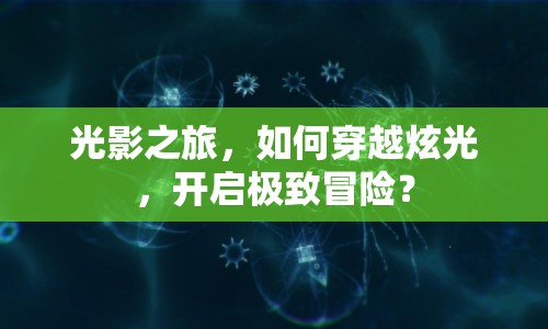 光影之旅，如何穿越炫光，開啟極致冒險？