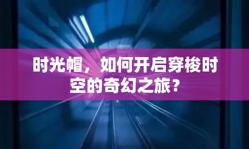 時光帽，如何開啟穿梭時空的奇幻之旅？