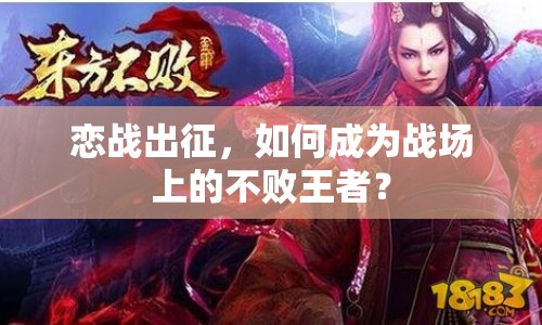 戀戰(zhàn)出征，如何成為戰(zhàn)場(chǎng)上的不敗王者？