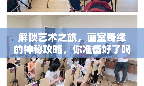 解鎖藝術(shù)之旅，畫室奇緣的神秘攻略，你準(zhǔn)備好了嗎？