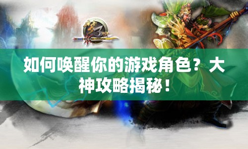 如何喚醒你的游戲角色？大神攻略揭秘！