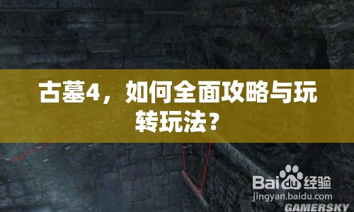 古墓4，如何全面攻略與玩轉(zhuǎn)玩法？