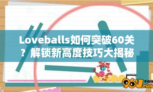 Loveballs如何突破60關(guān)？解鎖新高度技巧大揭秘！