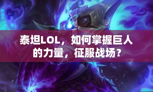 泰坦LOL，如何掌握巨人的力量，征服戰(zhàn)場？