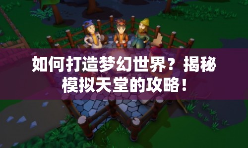 如何打造夢(mèng)幻世界？揭秘模擬天堂的攻略！