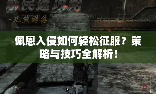 佩恩入侵如何輕松征服？策略與技巧全解析！