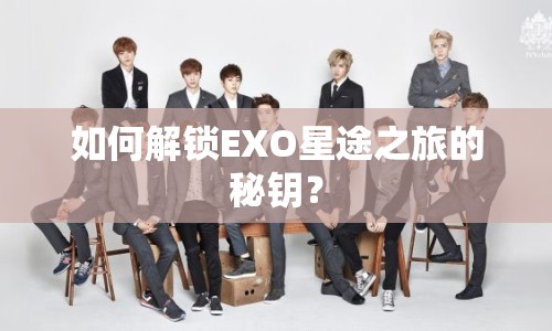 如何解鎖EXO星途之旅的秘鑰？