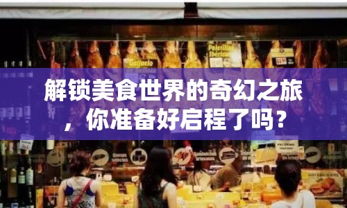 解鎖美食世界的奇幻之旅，你準備好啟程了嗎？