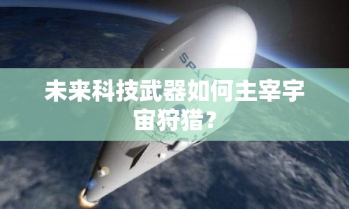 未來科技武器如何主宰宇宙狩獵？