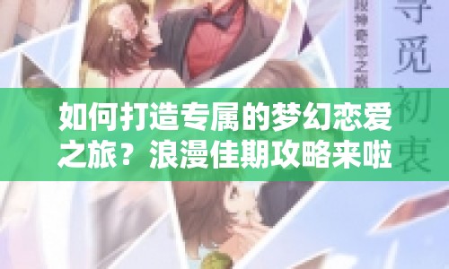 如何打造專屬的夢(mèng)幻戀愛(ài)之旅？浪漫佳期攻略來(lái)啦！