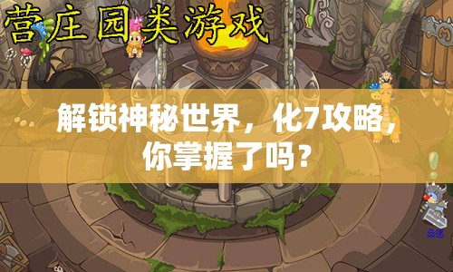 解鎖神秘世界，化7攻略，你掌握了嗎？