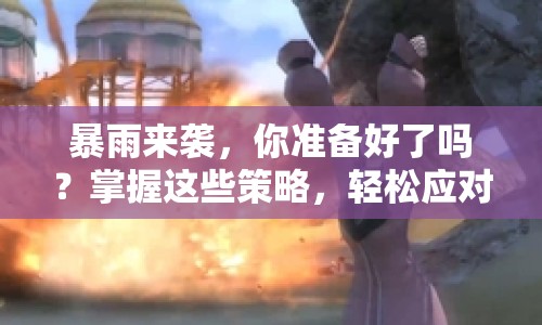 暴雨來襲，你準備好了嗎？掌握這些策略，輕松應對游戲難關！