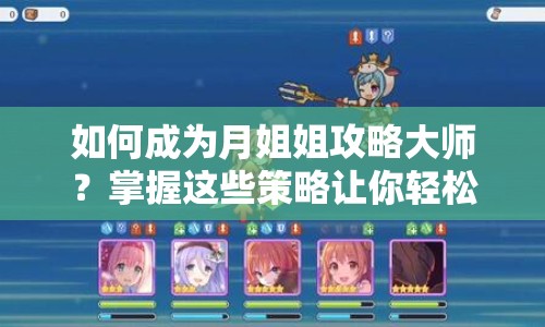 如何成為月姐姐攻略大師？掌握這些策略讓你輕松獲勝！