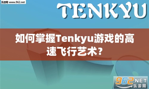 如何掌握Tenkyu游戲的高速飛行藝術(shù)？