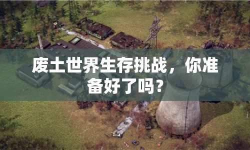 廢土世界生存挑戰(zhàn)，你準(zhǔn)備好了嗎？
