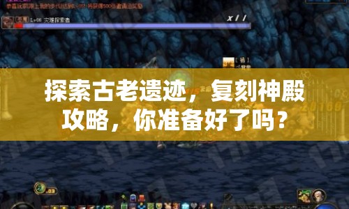 探索古老遺跡，復(fù)刻神殿攻略，你準(zhǔn)備好了嗎？