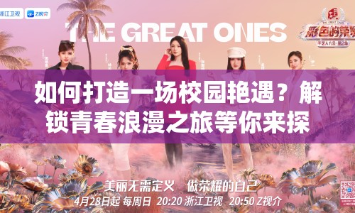 如何打造一場校園艷遇？解鎖青春浪漫之旅等你來探索！