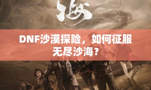 DNF沙漠探險(xiǎn)，如何征服無盡沙海？