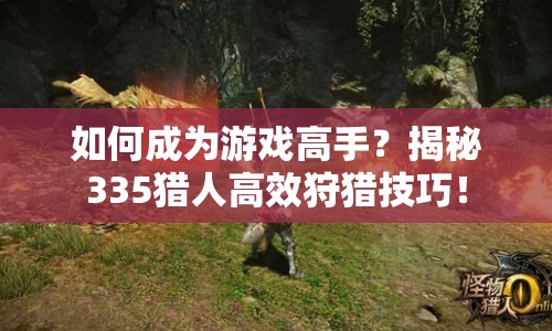 如何成為游戲高手？揭秘335獵人高效狩獵技巧！