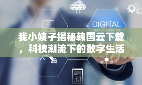 我小姨子揭秘韓國(guó)云下載，科技潮流下的數(shù)字生活變革