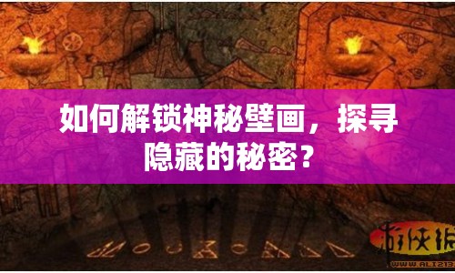 如何解鎖神秘壁畫(huà)，探尋隱藏的秘密？