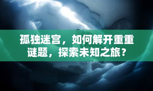 孤獨(dú)迷宮，如何解開(kāi)重重謎題，探索未知之旅？